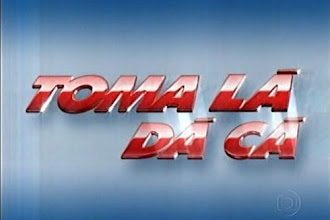 Séries: Toma Lá, Dá Cá